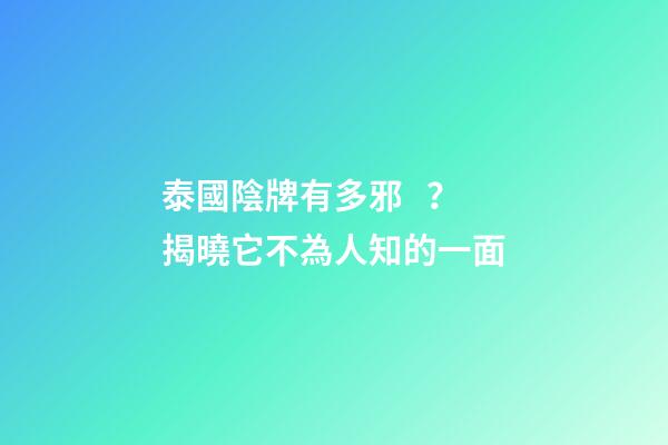 泰國陰牌有多邪？揭曉它不為人知的一面
